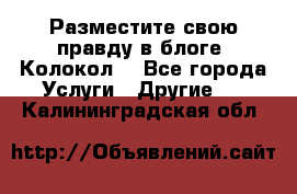 Разместите свою правду в блоге “Колокол“ - Все города Услуги » Другие   . Калининградская обл.